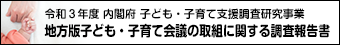 令和３年度 内閣府 子ども・子育て支援調査研究事業「地方版子ども・子育て会議の取組に関する調査報告書」